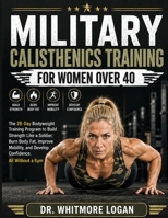 MILITARY CALISTHENICS TRAINING FOR WOMEN OVER 40: The 28-Day Bodyweight Training Program to Build Strength Like a Soldier, Burn Body Fat, Improve Mobility, and Develop Confidence. All Without a Gym B0HDJN57SZ Book Cover