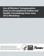 Use of Workers' Compensation Data for Occupational Safety and Health: Proceedings from June 2012 Workshop 1493592076 Book Cover