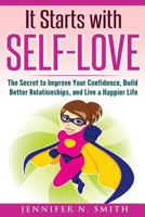 Self-Love: It Starts with Self-Love: The Secret to Improve Your Confidence, Build Better Relationships, and Live a Happier Life 1536939013 Book Cover