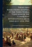 Theses And Resolutions Adopted At The Third World Congress Of The Communist International, June 22nd - July 12th, 1921 1286493048 Book Cover