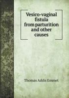 Vesico-Vaginal Fistula from Parturition and Other Causes; With Cases of Recto-Vaginal Fistula 101734227X Book Cover