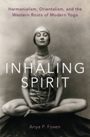 Inhaling Spirit: Harmonialism, Orientalism, and the Western Roots of Modern Yoga 0190082739 Book Cover