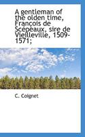 A Gentleman of the Olden Time: François de Scépeaux, Sire de Vieilleville, 1509-1571 0469610875 Book Cover