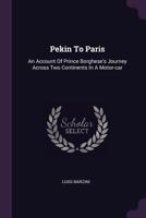 Pekin to Paris: An Account of Prince Borghese's Journey Across Two Continents in a Motor-Car 1379231035 Book Cover