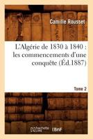 L'Alga(c)Rie de 1830 a 1840: Les Commencements D'Une Conquaate. Tome 2 (A0/00d.1887) 2012565530 Book Cover