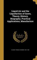 Liquid air and the Liquefaction of Gases, Theory, History, Biography, Practical Applications, Manufacture 1018178880 Book Cover