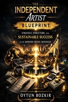 The Independent Artist Blueprint: Strategy, Structure, and Sustainable Success in the Modern Music Business (Music Business in the Modern World) B0GP5WSNX4 Book Cover