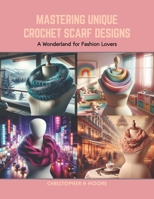 Mastering Unique Crochet Scarf Designs: A Wonderland for Fashion Lovers B0CRLDFQCT Book Cover