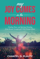 My Joy Comes in the Morning: Finding Hope and Spiritual Healing from Sexual Assault and Child Sexual Abuse 1735620904 Book Cover