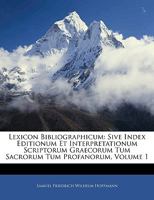 Lexicon Bibliographicum: Sive Index Editionum Et Interpretationum Scriptorum Graecorum Tum Sacrorum Tum Profanorum, Volume 1 1141956926 Book Cover