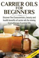 Carrier Oils for Beginners: Discover the Characteristics, Beauty, and Health Benefits of Carrier Oils for Mixing Aromatherapy Essential Oils 1501079859 Book Cover