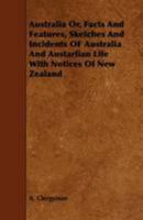 Australia Or, Facts and Features, Sketches and Incidents of Australia and Austarlian Life with Notices of New Zealand 1444624369 Book Cover