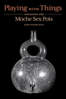 Playing with Things: Engaging the Moche Sex Pots 147732321X Book Cover