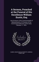 A Sermon, Preached at the Funeral of His Excellency William Eustis, Esq. Late Governor of the Commonwealth of Massachusetts, in Presence of the Constituted Authorities of the State, February 11, 1825. 1359328947 Book Cover