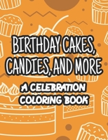 Birthday Cakes Candies, And More A Celebration Coloring Book: Fun-Filled Coloring Activity Sheets, Illustrations And Designs Of Gifts, Cakes, And More To Color B08L58BJ3G Book Cover