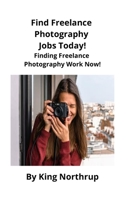 Find Freelance Photography Jobs Today!: Finding Freelance Photography Work Now! 1951929012 Book Cover