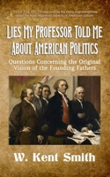Lies My Professor Told Me About American Politics: Questions Concerning the Original Vision of the Founding Fathers B0DWN8MJVQ Book Cover