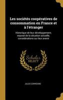 Les soci�t�s coop�ratives de consommation en France et � l'�tranger: Historique de leur d�veloppement, expos� de la situation actuelle, consid�rations sur leur avenir 0274528320 Book Cover