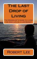 The Last Drop of Living: A Minimalist's Guide to Living the High Life on a Low Budget 1456588907 Book Cover