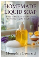 HOMEMADE LIQUID SOAP: A Step-by-Step Guide to Crafting Natural, Eco-Friendly Soaps for Every Skin Type B0FWQQN8KS Book Cover