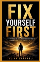 Fix Yourself First: How to Become the Man You Need to Be Before You Love Anyone Else B0GZQG1DS5 Book Cover