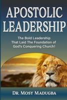 Apostolic Leadership: The Bold Leadership That Laid the Foundation of God's Conquering Church 0999783718 Book Cover