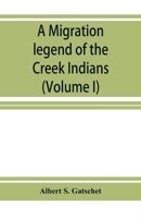 A migration legend of the Creek Indians: with a linguistic, historic and ethnographic introduction (Volume I) 1514725363 Book Cover