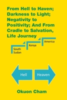 From Hell to Haven; Darkness to Light; Negativity to Positivity; and from Cradle to Salvation, Life Journey 1514460262 Book Cover