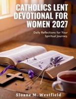 CATHOLIC LENT DEVOTIONAL FOR WOMEN 2026-2027: Embrace Renewal and Spiritual Growth: A Journey of Reflection, Prayer, and Purpose for Women this Lent B0GYX3B521 Book Cover