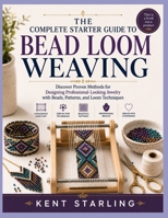 THE COMPLETE STARTER GUIDE TO BEAD LOOM WEAVING: Discover Proven Methods for Designing Professional-Looking Jewelry with Beads, Patterns, and Loom Techniques B0HGMHYTTW Book Cover