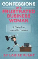 Confessions of a Frustrated Business Woman: A Sixty-Day Journal to Freedom 150431400X Book Cover