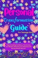 A Personal Transformation Guide for Teenage Girls:: The Ultimate Guide to Transforming your Mindset, Building Confidence, and Embracing your Uniqueness. B0CTB66HJ8 Book Cover