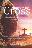 Journey to the Cross: A 5-Minute Daily Devotional for Lent and Easter Reflection: 40 Days of Scriptures, Reflections, and Prayers to Prepare Your Heart for Easter B0DWG2CB66 Book Cover