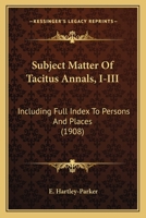 Subject Matter Of Tacitus Annals, I-III: Including Full Index To Persons And Places 1165659883 Book Cover