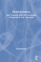 Hyper-Socialised: How Teachers Enact the Geography Curriculum in Late Capitalism 1138339105 Book Cover