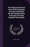 The Federal Antitrust Laws With Summary Of Cases Instituted By The United States And Lists Of Cases Decided Thereunder 1018788085 Book Cover