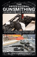 The Professional Gunsmithing Handbook for Beginners: The Essential Book Guide Needed to Show Your Professionalism in the Craft of Gun Making B093RPTKJD Book Cover