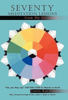 Seventy Meditation Lessons from My Universe: Yea, Yea, Nay, Nay the Yoes Code for Heaven on Earth 1462020771 Book Cover