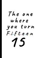 The one where you turn fifteen - 15: Lined Notebook, Journal 15th birthday gift for friends and family - Party Planner 1072771993 Book Cover