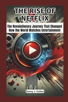 THE RISE OF NETFLIX: The Revolutionary Journey That Changed How the World Watches Entertainment B0DT17ZKJ6 Book Cover
