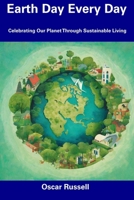 Earth Day Every Day: Celebrating Our Planet Through Sustainable Living B0CFCXD1VH Book Cover