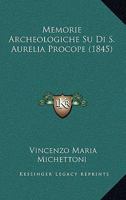 Memorie Archeologiche Su Di S. Aurelia Procope (1845) 116019260X Book Cover