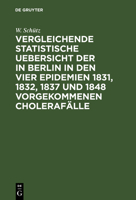 Vergleichende statistische Übersicht der in Berlin in den vier Epidemien 1831, 1832, 1837 u. 1848 vorgekommenen Cholerafälle: Nach den Wohnungen der Erkrankten aus amtlichen Listen zusammengestellt un 3111310639 Book Cover