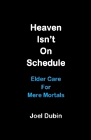 Heaven Isn't On Schedule: Elder Care For Mere Mortals B0GHR65FY4 Book Cover