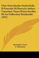 Uber Griechische Grabreliefs; Il Funerale Di Patroclo Anfora Canusina; Vases Peints Inedits De La Collection Dzialynski (1872) 1168025885 Book Cover