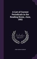 A List of Current Periodicals in the Reading Room, June, 1902 1347404651 Book Cover