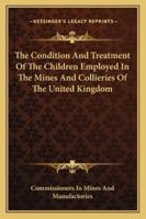 The Condition And Treatment Of The Children Employed In The Mines And Collieries Of The United Kingdom 1163255769 Book Cover