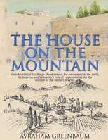 The House on the Mountain: Jewish spiritual teachings about nature, the environment, the earth, the heavens and humanity's role and responsibility for the welfare of the entire Universe 0995656010 Book Cover