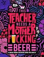 This Teacher Needs a Mother F*cking Beer: A Swear Word Coloring Book for Adults: A Funny Adult Coloring Book for Teachers, Professors & Teaching Assistants for Stress Relief, Relaxation & Color Therap 1645090264 Book Cover