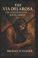 THE VIA DELAROSA: The Sufferings of Jesus Christ B0F5BMQGPG Book Cover